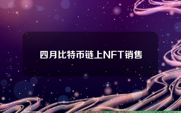 四月比特币链上NFT销售额超685亿美元