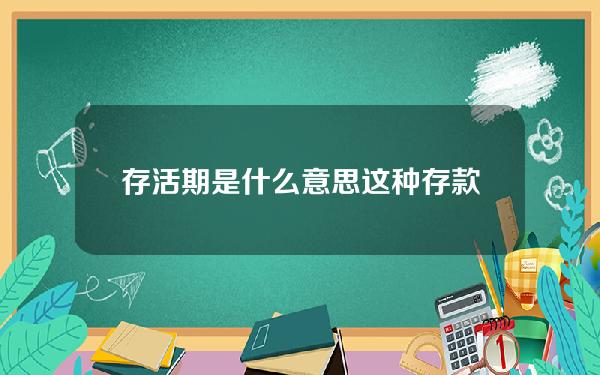 存活期是什么意思？这种存款方式有哪些优缺点？