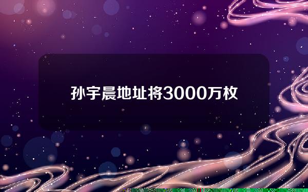 孙宇晨地址将3000万枚USDT充值进Bitfinex