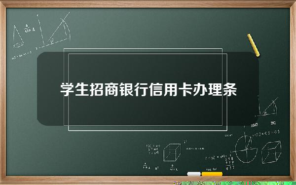 学生招商银行信用卡办理条件(学生如何办招商银行信用卡)