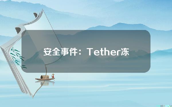 安全事件：Tether冻结与柬埔寨Huione集团相关的2962万美元USDT地址