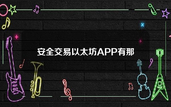   安全交易以太坊APP有那些 多个交易所供你选择