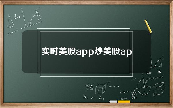 实时美股app(炒美股app)