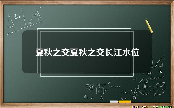 夏秋之交(夏秋之交长江水位逐渐涨了上来)