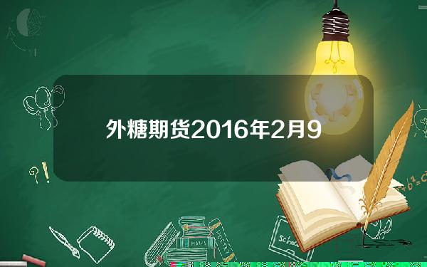 外糖期货2016年2月9日(外糖价格东方财富网)