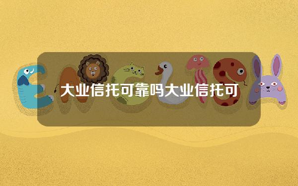 大业信托可靠吗(大业信托可靠吗知乎)