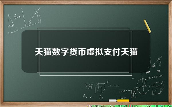 天猫数字货币虚拟支付(天猫如何使用数字人民币)