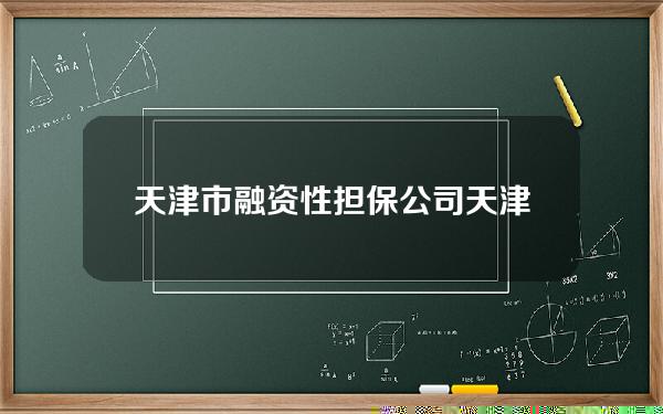 天津市融资性担保公司(天津市融资性担保公司管理办法)