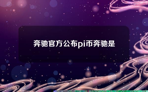 奔驰官方公布pi币(奔驰是否接受pi币支付)。