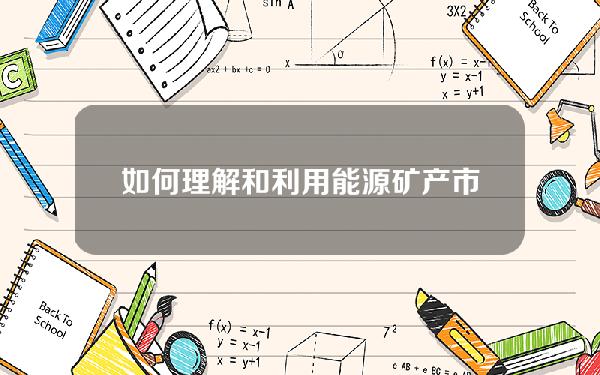 如何理解和利用能源矿产市场进行投资决策？这种市场对能源行业有什么影响？