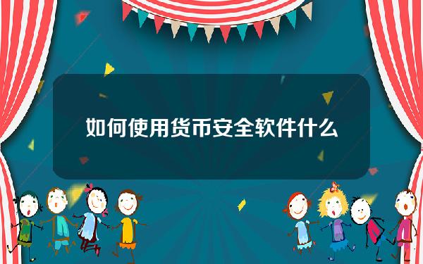 如何使用货币安全软件(什么是货币安全软件)