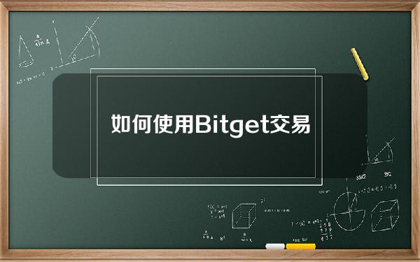   如何使用Bitget交易 保姆级教程分享给大家