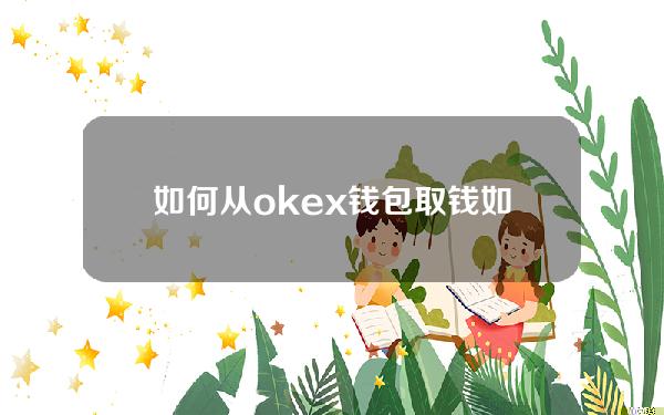 如何从okex钱包取钱(如何从okex货币账户取钱)