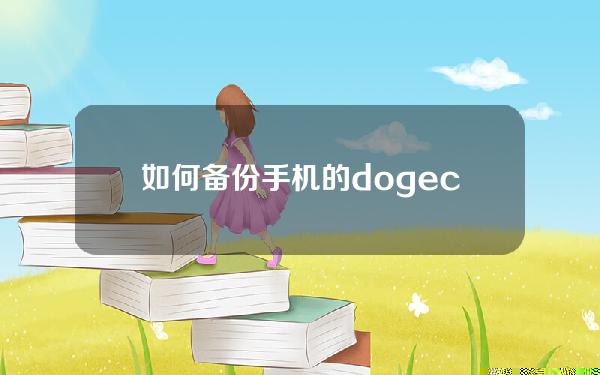 如何备份手机的dogecoin钱包(如何用手机挖dogecoin)