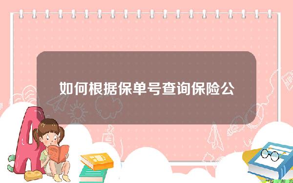 如何根据保单号查询保险公司(如何根据保单号查询保险公司信息)