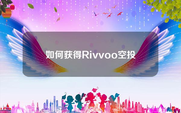 如何获得Rivvoo空投(在哪里下载Rivvoo)