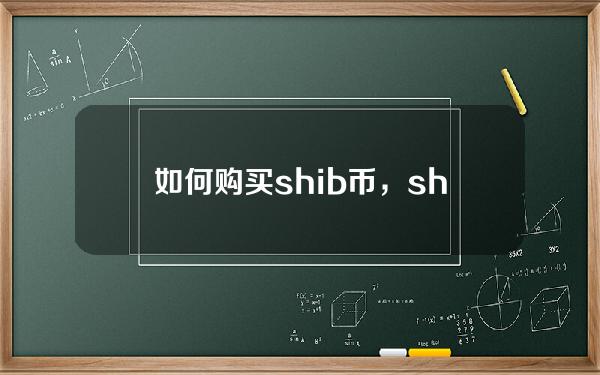   如何购买shib币，shib币行情走势