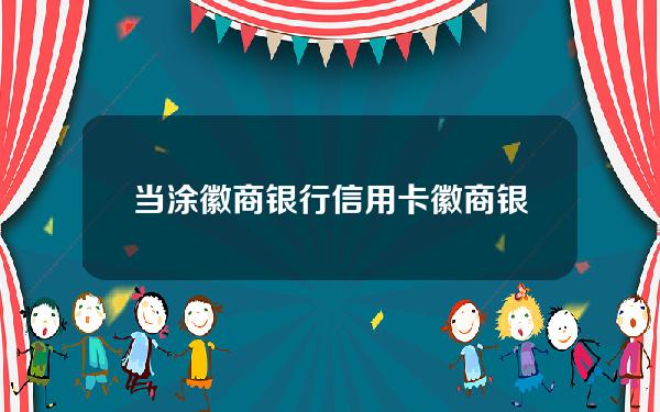 当涂徽商银行信用卡(徽商银行信用卡2021年优惠)