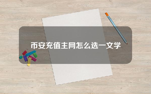 币安充值主网怎么选？一文学会币安充值选择主网