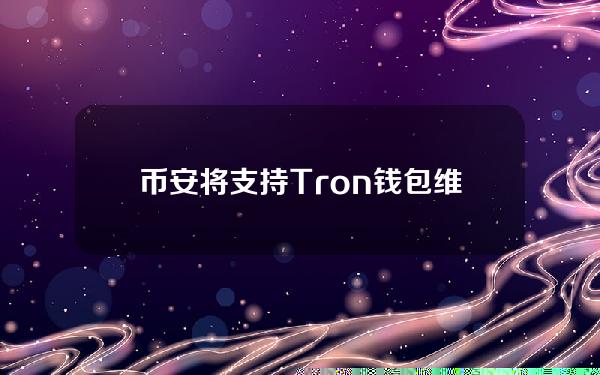 币安将支持Tron钱包维护及网络升级