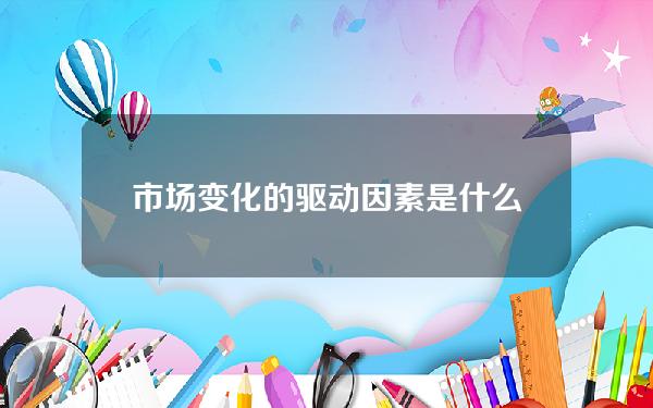 市场变化的驱动因素是什么？这些因素如何影响投资策略？