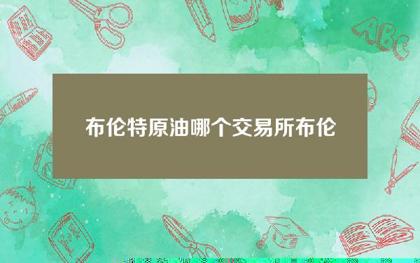 布伦特原油哪个交易所(布伦特原油跌破100美元日内跌幅超6% 纽油跌超63%)