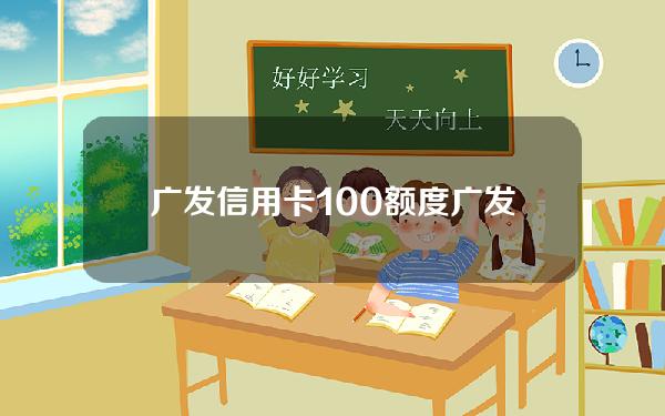 广发信用卡100额度(广发信用卡100额度可以提额吗)