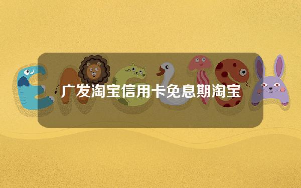 广发淘宝信用卡免息期(淘宝的免息信用卡可以用吗)