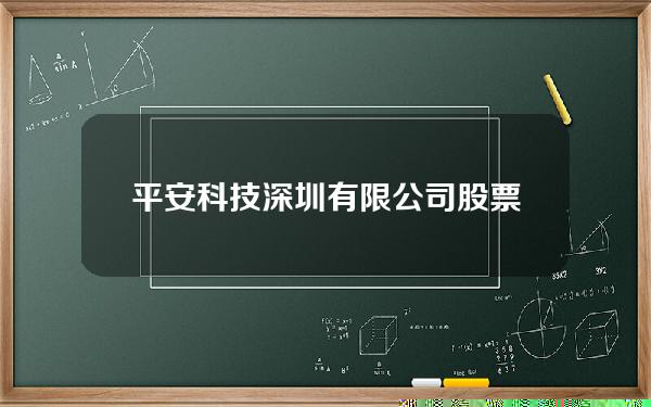 平安科技深圳有限公司股票(平安科技有限公司上市了吗)