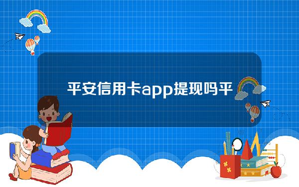 平安信用卡app提现吗(平安银行信用卡app可以提现吗)