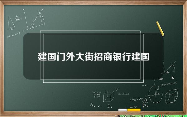 建国门外大街招商银行(建国门招商银行地址)