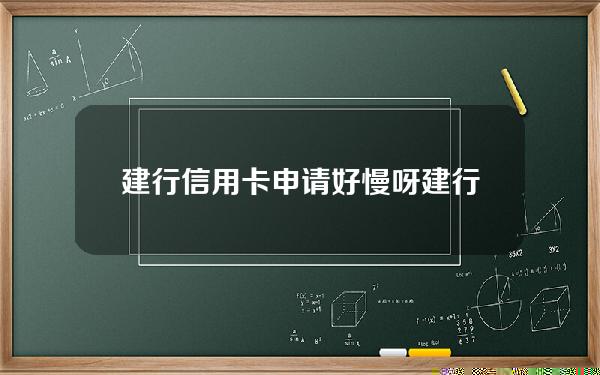 建行信用卡申请好慢呀(建行的信用卡申请)