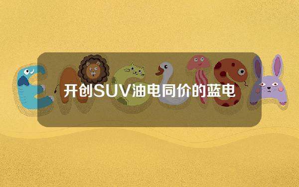 开创SUV油电同价的蓝电E5，为何让博越L在角落瑟瑟发抖？