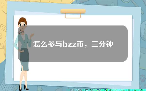   怎么参与bzz币，三分钟你便能学会