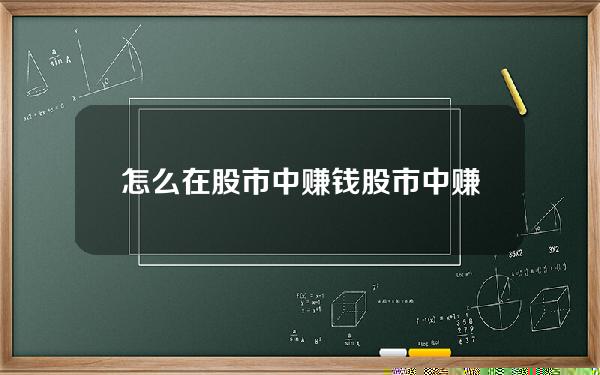 怎么在股市中赚钱(股市中赚钱的必备素质)