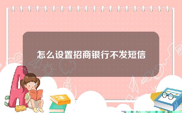 怎么设置招商银行不发短信提示(招商银行怎么开启短信提示)