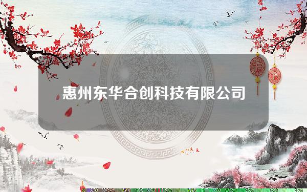 惠州东华合创科技有限公司(东华合创软件有限公司地址)