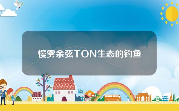 慢雾余弦TON生态的钓鱼开始增多许多钓鱼