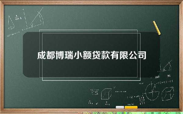 成都博瑞小额贷款有限公司地址(成都博瑞汽车服务有限公司)