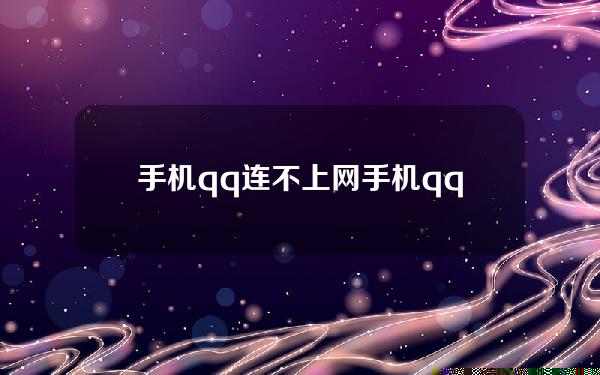 手机qq连不上网(手机qq连不上wifi)