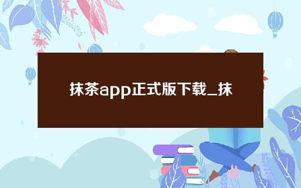 抹茶app正式版下载_抹茶交流app下载v6.0.42