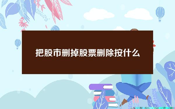 把股市删掉 股票删除按什么键