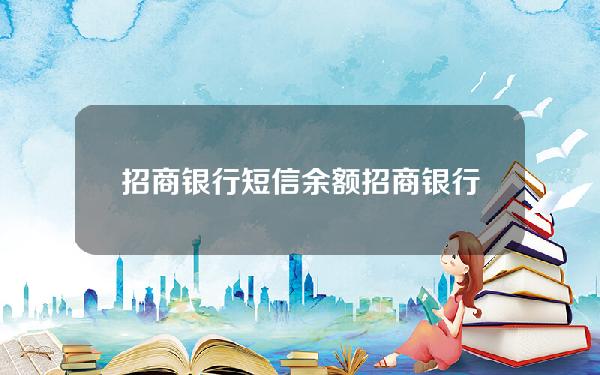 招商银行 短信 余额(招商银行短信余额怎么开通)