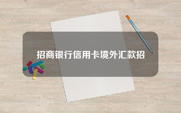 招商银行信用卡境外汇款(招行境外汇款费用承担方式)