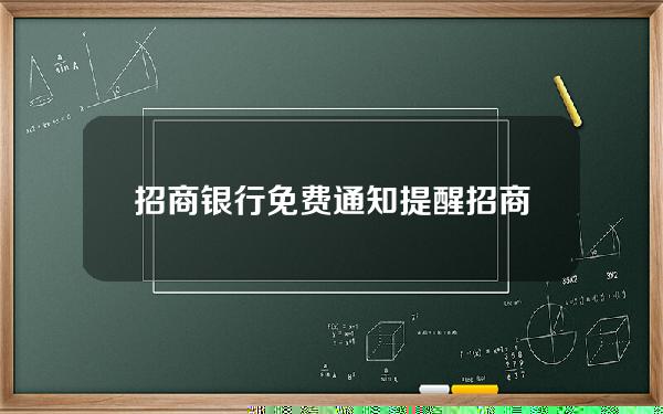 招商银行免费通知提醒(招商银行免费提醒功能)