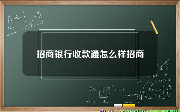 招商银行收款通怎么样(招商银行收钱吧)