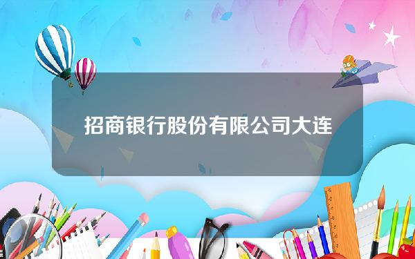 招商银行股份有限公司大连分行(招商银行股份有限公司大连分行 栾健)