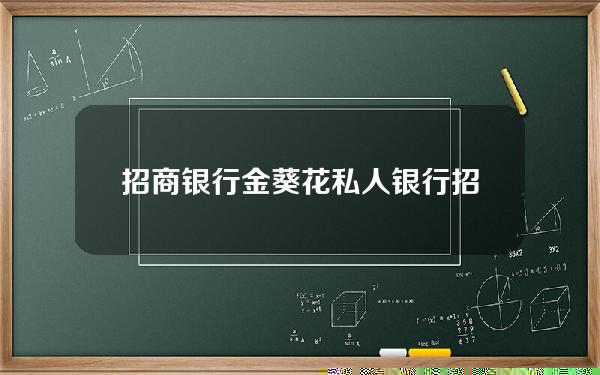 招商银行 金葵花 私人银行(招商银行私人金葵花卡)