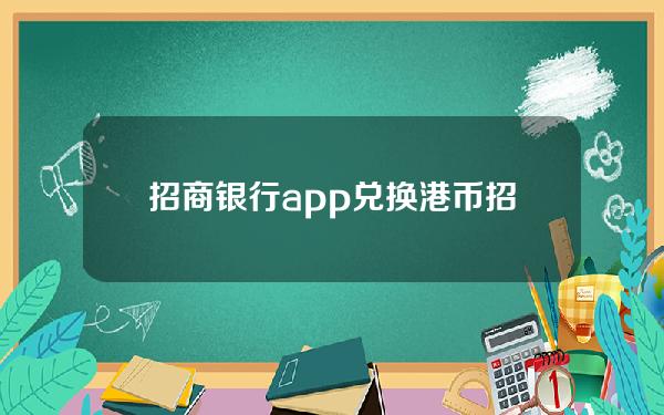 招商银行app兑换港币(招行兑换港币流程)