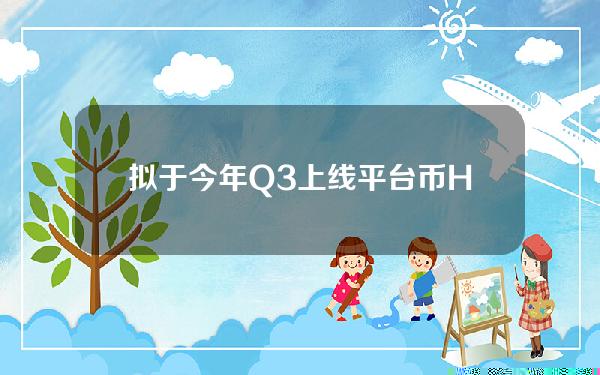 拟于今年Q3上线平台币HSK6月下旬启动